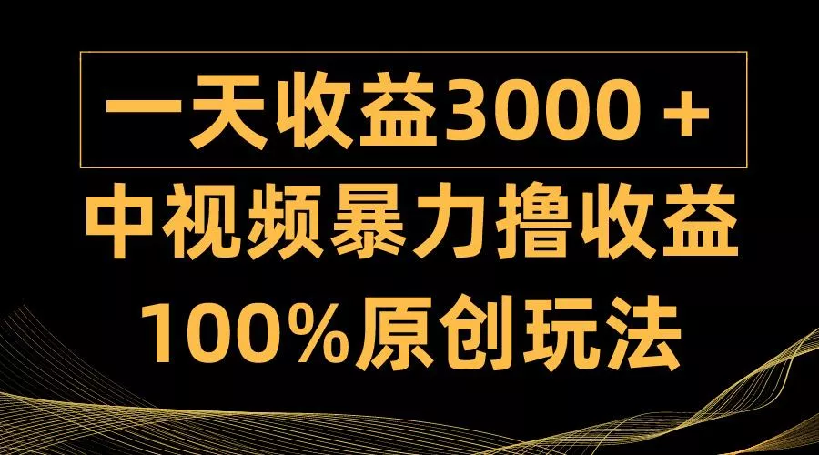 (9696期)中视频暴力撸收益，日入3000＋，100%原创玩法，小白轻松上手多种变现方式