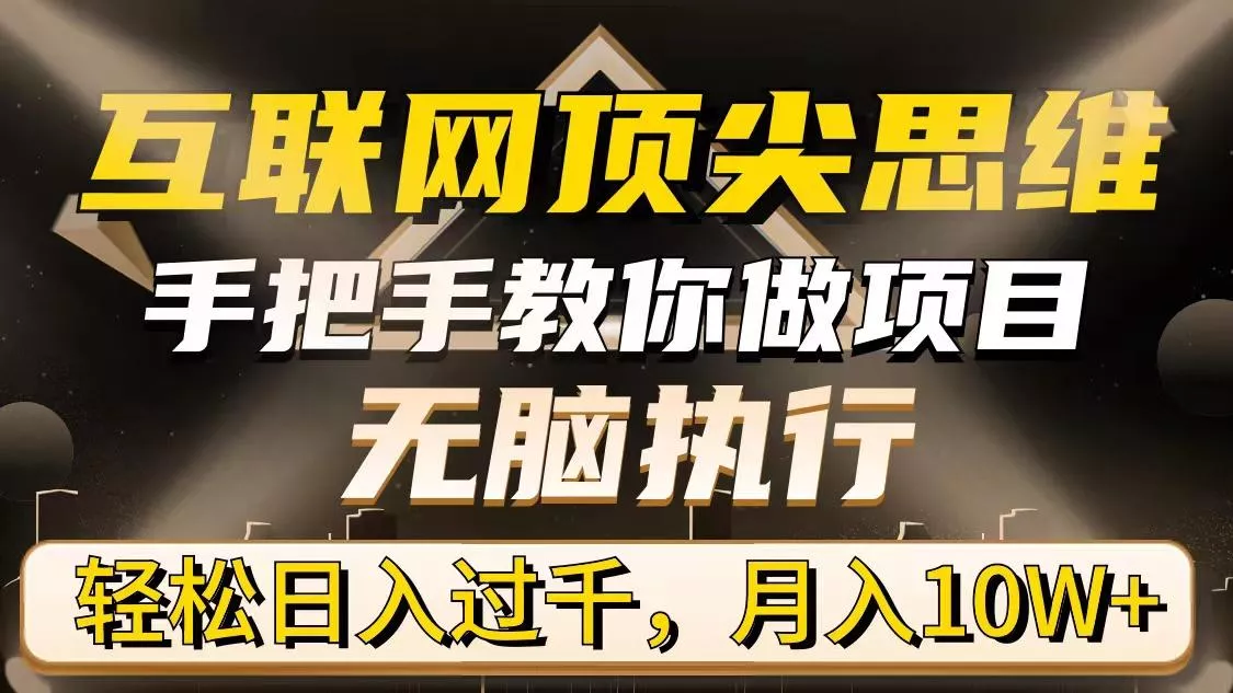 (9311期)互联网顶尖思维，手把手教你做项目，无脑执行，轻松日入过千，月入10W+