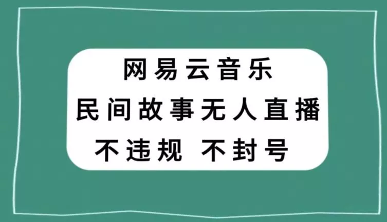 网易云民间故事无人直播，零投入低风险、人人可做【揭秘】