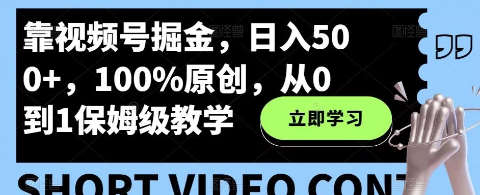 靠视频号掘金，日入500+，100%原创，从0到1保姆级教学