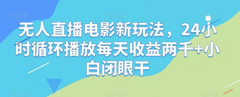 无人直播电影新玩法，24小时循环播放每天收益两千+小白闭眼干【揭秘】