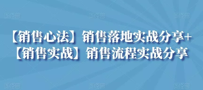 【销售心法】销售落地实战分享+【销售实战】销售流程实战分享