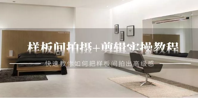样板间拍摄+剪辑实操教程，快速教你如何把样板间拍出高级感(51节课)