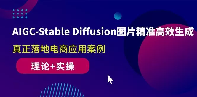 AIGC-Stable Diffusion图片精准高效生成 真正落地电商应用案例(理论+实操