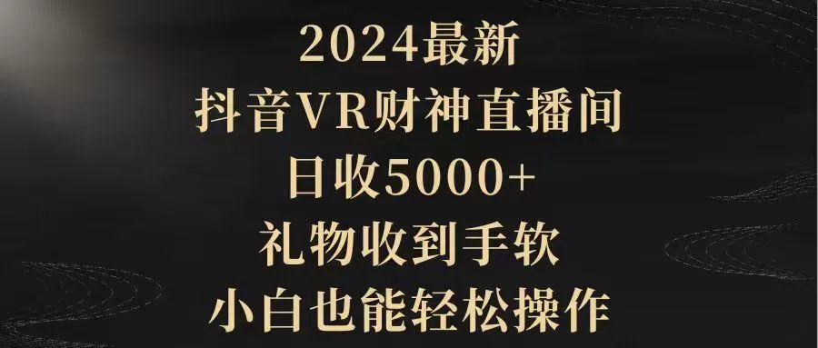 (9595期)2024最新，抖音VR财神直播间，日收5000+，礼物收到手软，小白也能轻松操作