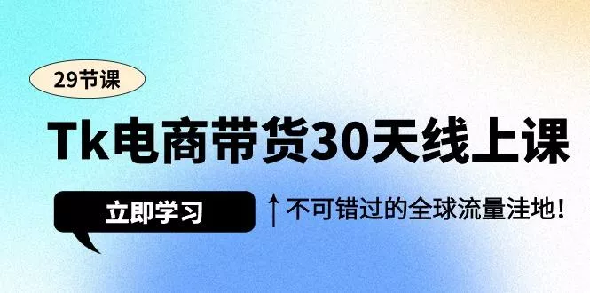 (9463期)Tk电商带货30天线上课，不可错过的全球流量洼地(29节课)