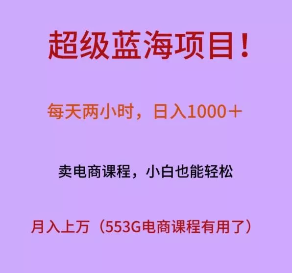 超级蓝海项目！每天两小时，日入‌1000＋，卖电商课程，小白也能轻‌松，月入上万