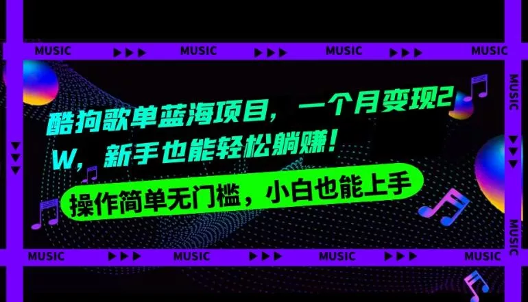 酷狗歌单蓝海项目，一个月变现2W，新手小白也能轻松躺赚！