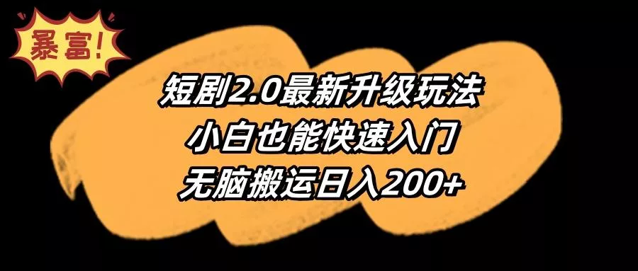 (9375期)短剧2.0最新升级玩法，小白也能快速入门，无脑搬运日入200+