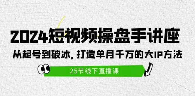 (9970期)2024短视频操盘手讲座：从起号到破冰，打造单月千万的大IP方法(25节)