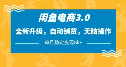 闲鱼电商3.0，全新升级，自动铺货，无脑操作，单月稳定变现8k+【揭秘】