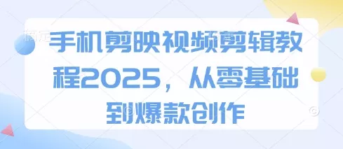 手机剪映视频剪辑教程2025，从零基础到爆款创作