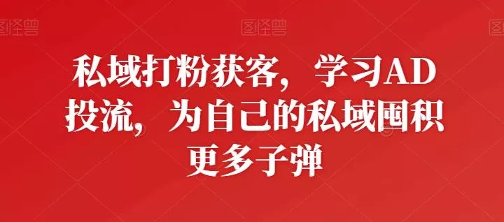 私域打粉获客，学习AD投流，为自己的私域囤积更多子弹
