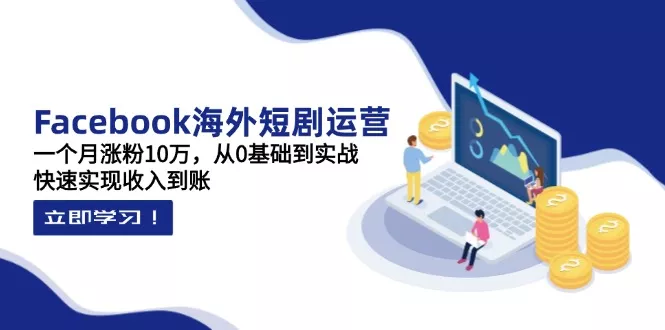 Facebook海外短剧运营：一个月涨粉10万，从0基础到实战，快速实现收入到账
