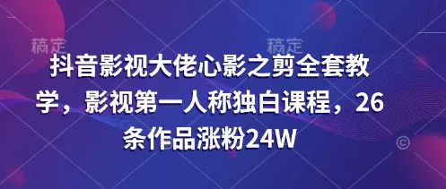 抖音影视大佬心影之剪全套教学，影视第一人称独白课程，26条作品涨粉24W