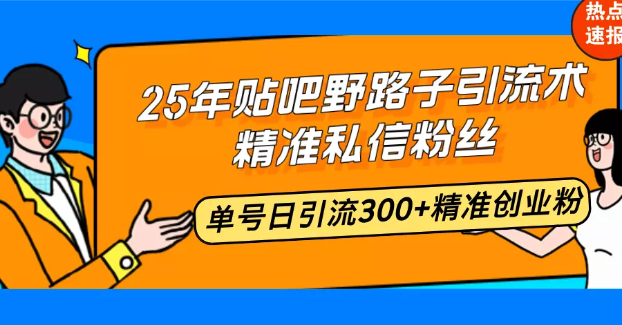 25年贴吧野路子引流术，精准私信粉丝，单号日引流300+精准创业粉