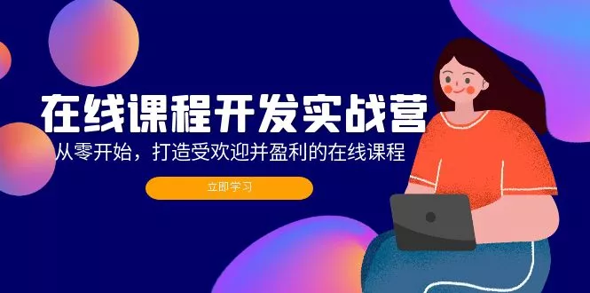 在线课程开发实战营：从零开始，打造受欢迎并盈利的在线课程(更新