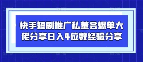 快手短剧推广私董会爆单大佬分享日入4位数经验分享