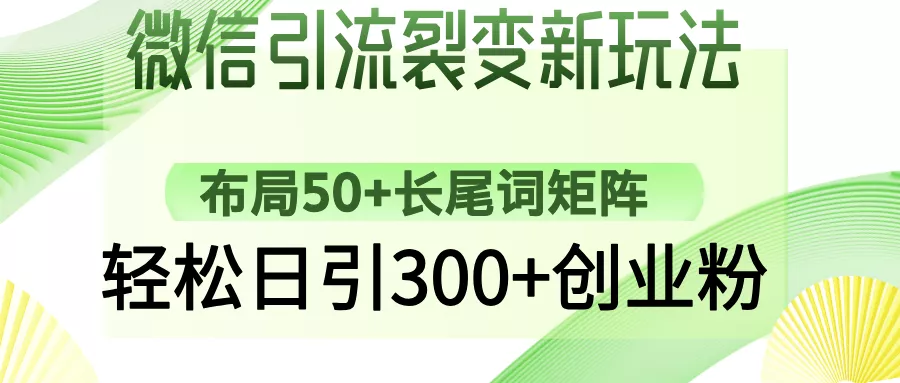 微信引流裂变新玩法：布局50+长尾词矩阵，轻松日引300+创业粉