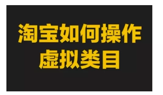 淘宝如何操作虚拟类目，淘宝虚拟类目玩法实操教程
