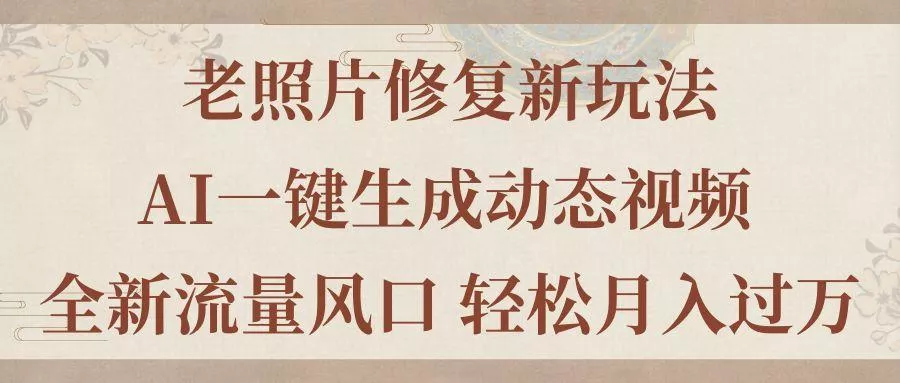 老照片修复新玩法，老照片AI一键生成动态视频 全新流量风口 轻松月入过万
