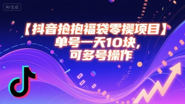 抖音抢福袋零撸项目，单号一天十块，可多号操作-大叔网创联盟