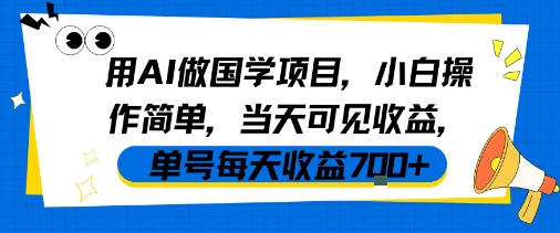 用AI做国学项目，小白操作简单，当天可见收益，单号每天收益7张-大叔网创联盟