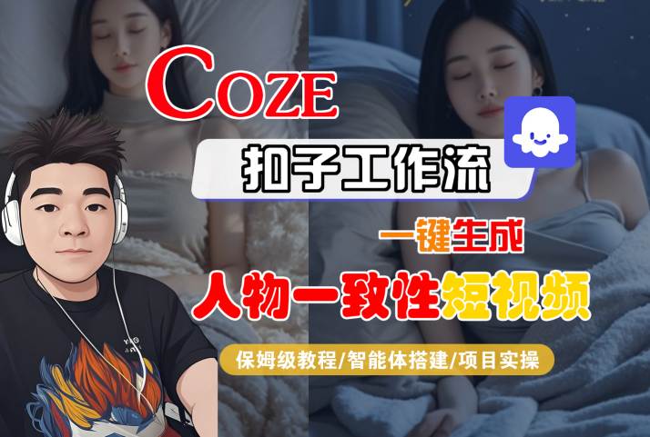 COZE扣子工作流一键生成人物一致性短视频，保姆级教程-智能体搭建-项目实操-大叔网创联盟