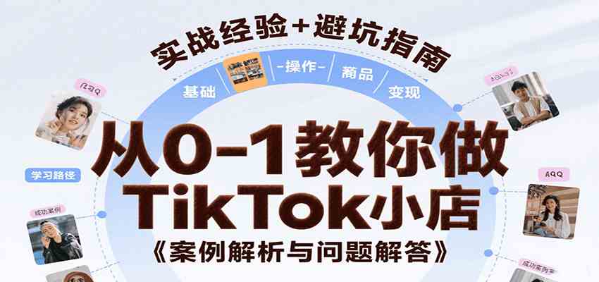 从0-1教你做TikTok小店，基础认知、小店操作、选品及变现等，附案例与常见问题解答-大叔网创联盟