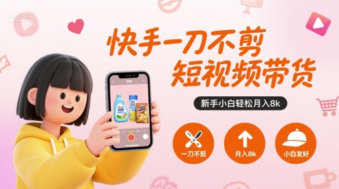 快手一刀不剪短视频带货，新手小白轻松月入8k-大叔网创联盟