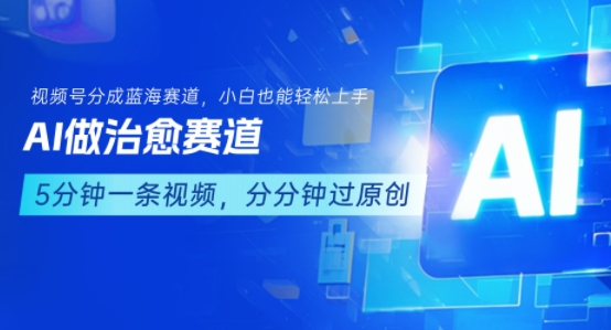 用AI做治愈赛道，结合视频号分成计划，小白也能轻松上手-大叔网创联盟